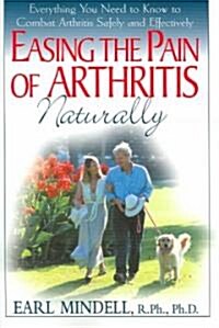 Easing the Pain of Arthritis Naturally: Everything You Need to Know to Combat Arthritis Safely and Effectively (Paperback)