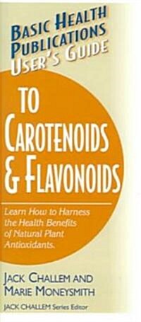 Basic Health Publications Users Guide to Carotenoids & Flavonoids: Learn How to Harness the Health Benefits of Natural Plant Antioxidants (Paperback)
