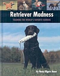 Retriever Madness: Training the Worlds Favorite Gundog (Hardcover)