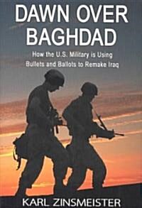 Dawn Over Baghdad: How the U.S. Military Is Using Bullets and Ballots to Remake Iraq (Hardcover)