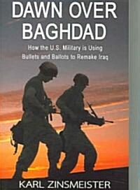 Dawn Over Baghdad: How the U.S. Military Is Using Bullets and Ballots to Remake Iraq (Paperback)