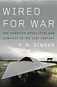 Wired for War: The Robotics Revolution and Conflict in the Twenty-First Century (Hardcover)