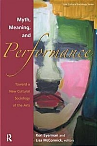 Myth, Meaning and Performance: Toward a New Cultural Sociology of the Arts (Paperback)