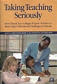 Taking Teaching Seriously: How Liberal Arts Colleges Prepare Teachers to Meet Todays Educational Challenges in Schools (Paperback)