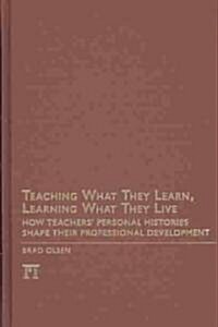 Teaching What They Learn, Learning What They Live : How Teachers Personal Histories Shape Their Professional Development (Hardcover)