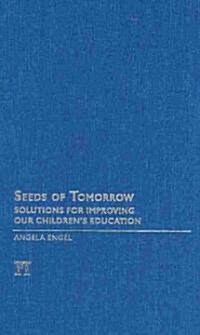 Seeds of Tomorrow : Solutions for Improving Our Childrens Education (Hardcover)