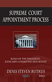 Supreme Court Appointment Process: Roles of the President, Judiciary Committee, and Senate (Paperback)