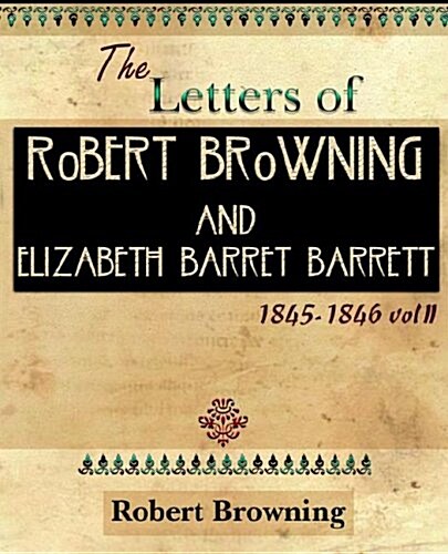 The Letters of Robert Browning and Elizabeth Barret Barrett 1845-1846 Vol II (1899) (Paperback)