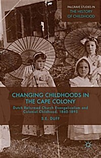 Changing Childhoods in the Cape Colony : Dutch Reformed Church Evangelicalism and Colonial Childhood, 1860-1895 (Hardcover)