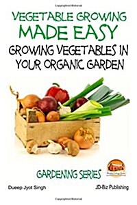 Vegetable Growing Made Easy - Growing Vegetables in Your Organic Garden (Paperback)