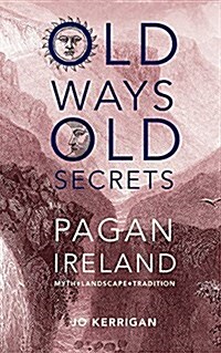 Old Ways, Old Secrets: Pagan Ireland Myth - Landscape - Tradition (Hardcover)