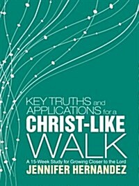 Key Truths and Applications for a Christ-Like Walk: A 15-Week Study for Growing Closer to the Lord (Paperback)
