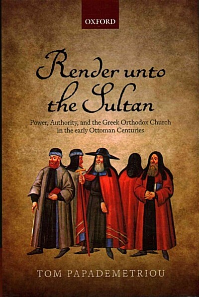 Render Unto the Sultan : Power, Authority, and the Greek Orthodox Church in the Early Ottoman Centuries (Hardcover)