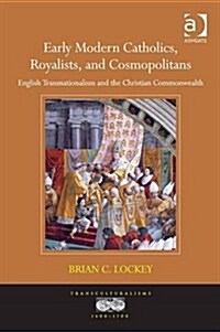 Early Modern Catholics, Royalists, and Cosmopolitans : English Transnationalism and the Christian Commonwealth (Hardcover, New ed)