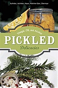 Pickled Delicacies: In Vinegar, Oil, and Alcohol (Hardcover)