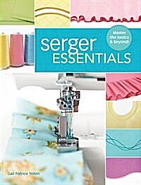Serger Essentials: Master the Basics and Beyond! (Paperback)