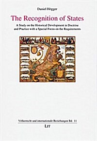 The Recognition of States, 11: A Study on the Historical Development in Doctrine and Practice with a Special Focus on the Requirements (Hardcover)