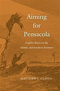 Aiming for Pensacola: Fugitive Slaves on the Atlantic and Southern Frontiers (Hardcover)