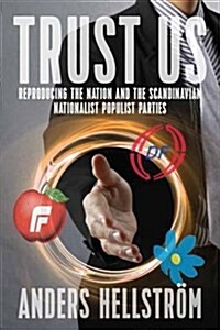 Trust Us : Reproducing the Nation and the Scandinavian Nationalist Populist Parties (Hardcover)