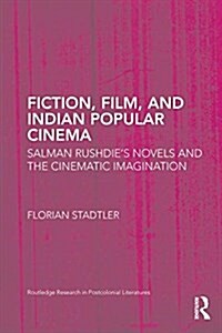 Fiction, Film, and Indian Popular Cinema : Salman Rushdie’s Novels and the Cinematic Imagination (Paperback)