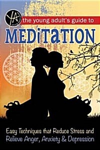 The Young Adults Guide to Meditation: Easy Techniques That Reduce Stress and Relieve Anger, Anxiety & Depression (Paperback)