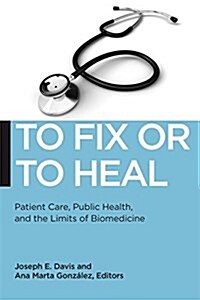 To Fix or to Heal: Patient Care, Public Health, and the Limits of Biomedicine (Hardcover)
