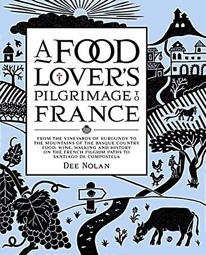 A Food Lovers Pilgrimage to France: From the Vineyards of Burgundy to the Mountains of the Basque Country: Food, Wine, Walking and History on the Fre (Hardcover)