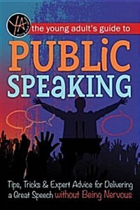 The Young Adults Guide to Public Speaking: Tips, Tricks & Expert Advice for Delivering a Great Speech Without Being Nervous (Paperback)