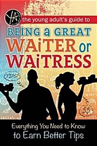 The Young Adults Guide to Being a Great Waiter and Waitress: Everything You Need to Know to Earn Better Tips (Paperback)