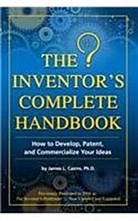 The Inventors Complete Handbook: How to Develop, Patent, and Commercialize Your Ideas (Paperback)