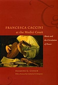 Francesca Caccini at the Medici Court: Music and the Circulation of Power (Paperback)