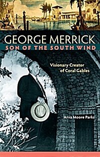 George Merrick, Son of the South Wind: Visionary Creator of Coral Gables (Hardcover)