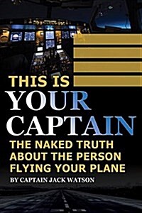 This Is Your Captain: The Naked Truth about the Person Flying Your Plane (Paperback)