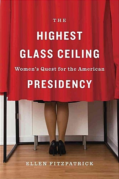 The Highest Glass Ceiling: Womens Quest for the American Presidency (Hardcover)