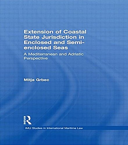 The Extension of Coastal State Jurisdiction in Enclosed or Semi-Enclosed Seas : A Mediterranean and Adriatic Perspective (Paperback)