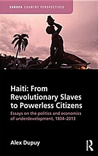 Haiti: From Revolutionary Slaves to Powerless Citizens : Essays on the Politics and Economics of Underdevelopment, 1804-2013 (Paperback)