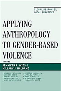 Applying Anthropology to Gender-Based Violence: Global Responses, Local Practices (Hardcover)