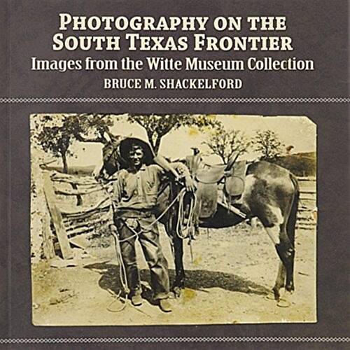 Photography on the South Texas Frontier: Images from the Witte Museum Collection (Paperback)