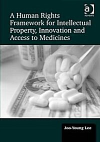 A Human Rights Framework for Intellectual Property, Innovation and Access to Medicines (Hardcover)