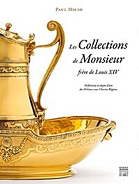 Les Collections de Monsieur, Frere de Louis XIV: Orfevrerie Et Objets DArt Des Orleans Sous LAncien Regime (Hardcover)