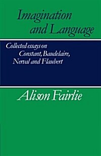 Imagination and Language : Collected Essays on Constant, Baudelaire, Nerval and Flaubert (Paperback)