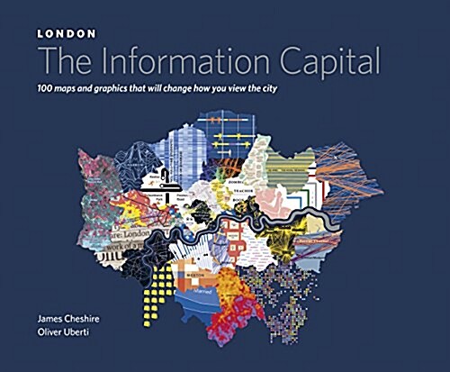 London: the Information Capital : 100 Maps and Graphics That Will Change How You View the City (Hardcover)