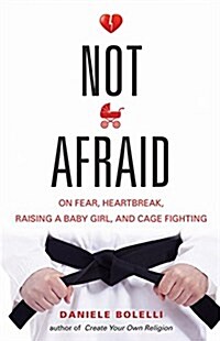 Not Afraid: On Fear, Heartbreak, Raising a Baby Girl, and Cage Fighting (Paperback)