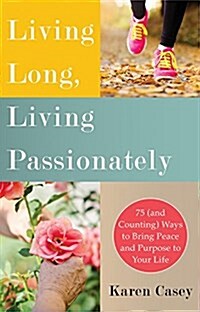 Living Long, Living Passionately: 75 (and Counting) Ways to Bring Peace and Purpose to Your Life (for Fans of Each Day a New Beginning) (Paperback)