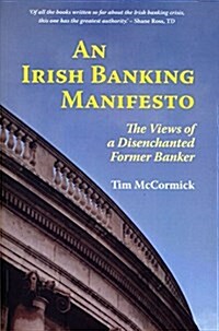 An Irish Banking Manifesto: The Views of a Disenchanted Former Banker (Paperback)