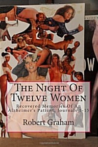 The Night of Twelve Women: Recovered Memories of an Alzheimers Patient, Journals 1-15 (Paperback)