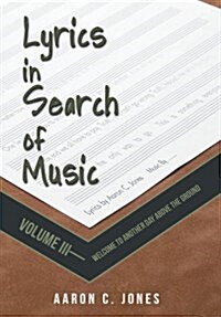 Lyrics in Search of Music: Volume III-Welcome to Another Day Above the Ground (Hardcover)