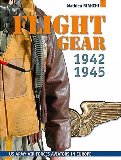 Flight Gear: Flying Clothing and Equipment of the U.S. Army Air Forces in Europe, 1942-45 (Hardcover)