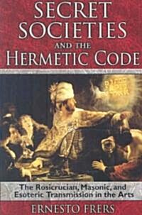 Secret Societies and the Hermetic Code: The Rosicrucian, Masonic, and Esoteric Transmission in the Arts (Paperback)