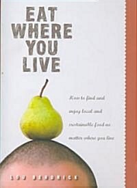 Eat Where You Live: How to Find and Enjoy Local and Sustainable Food No Matter Where You Live (Paperback)